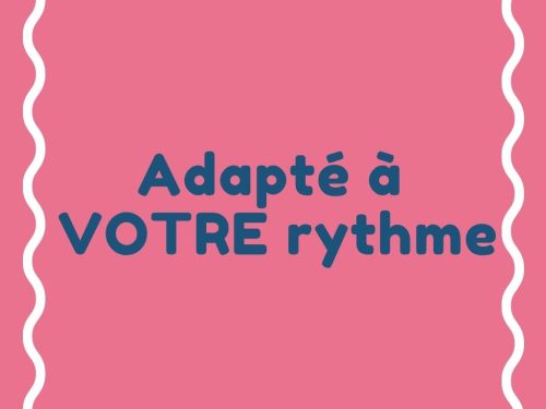 Adapté à votre rythme